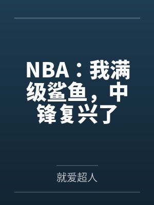 NBA:我满级鲨鱼,中锋复兴了 NBA:我满级鲨鱼,中锋复兴了