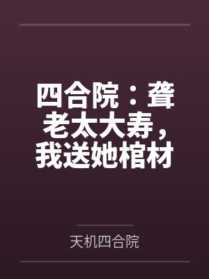 四合院：聋老太大寿，我送她棺材