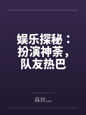 娱乐探秘：扮演神荼，队友热巴