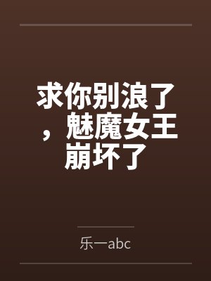 求你别浪了,魅魔女王崩坏了 求你别浪了,魅魔女王崩坏了