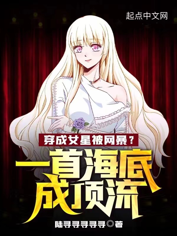 穿成女星被网暴?一首海底成顶流 穿成女星被网暴?一首海底成顶流
