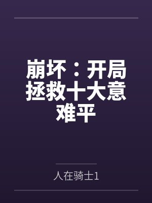 崩坏:开局拯救十大意难平 崩坏:开局拯救十大意难平