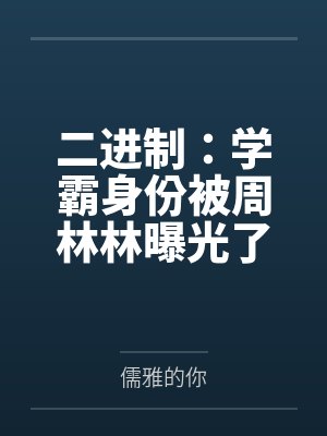二进制:学霸身份被周林林曝光了 二进制:学霸身份被周林林曝光了
