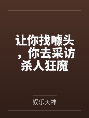 让你找噱头,你去采访杀人狂魔 让你找噱头,你去采访杀人狂魔