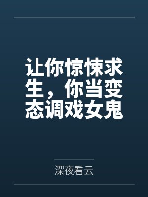 让你惊悚求生,你当变态调戏女鬼 让你惊悚求生,你当变态调戏女鬼