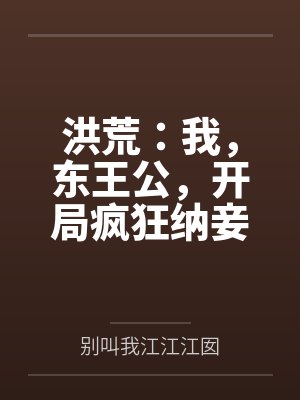 洪荒:我,东王公,开局疯狂纳妾 洪荒:我,东王公,开局疯狂纳妾