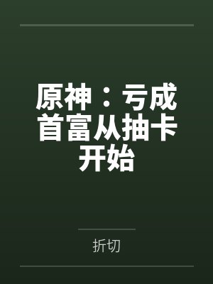 原神:亏成首富从抽卡开始 原神:亏成首富从抽卡开始
