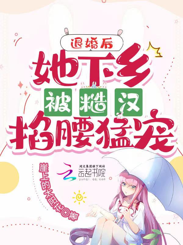 退婚后,她下乡被糙汉掐腰猛宠 退婚后,她下乡被糙汉掐腰猛宠