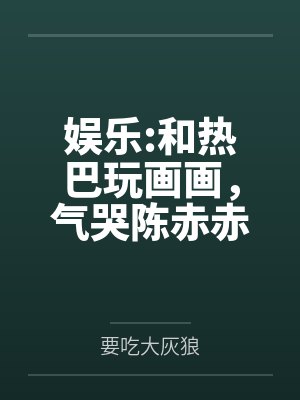 娱乐:和热巴玩画画,气哭陈赤赤 娱乐:和热巴玩画画,气哭陈赤赤