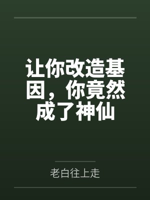 让你改造基因，你竟然成了神仙