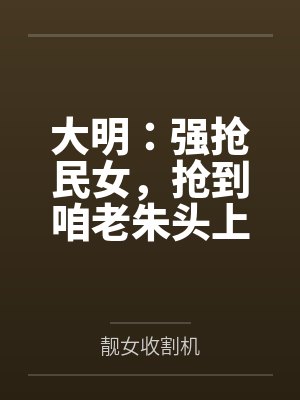 大明：强抢民女，抢到咱老朱头上