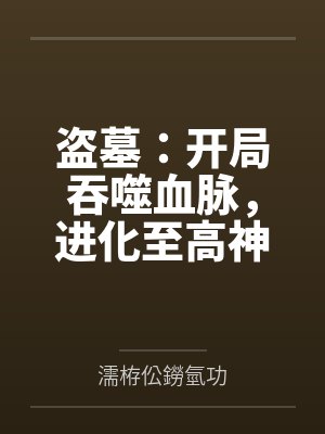 盗墓:开局吞噬血脉,进化至高神 盗墓:开局吞噬血脉,进化至高神