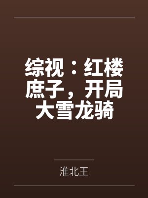 综视:红楼庶子,开局大雪龙骑 综视:红楼庶子,开局大雪龙骑