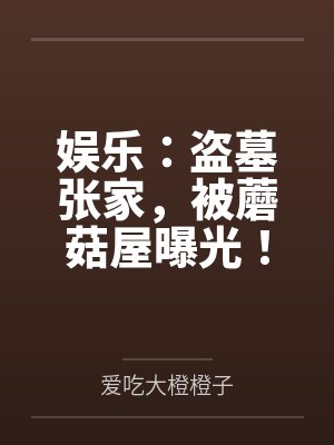 娱乐:盗墓张家,被蘑菇屋曝光! 娱乐:盗墓张家,被蘑菇屋曝光!