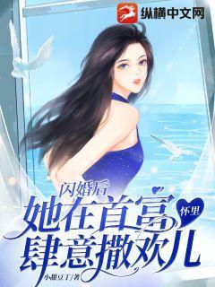 闪婚后,她在首富怀里肆意撒欢儿 闪婚后,她在首富怀里肆意撒欢儿