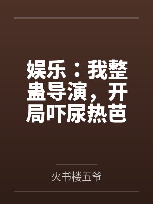 娱乐：我整蛊导演，开局吓尿热芭