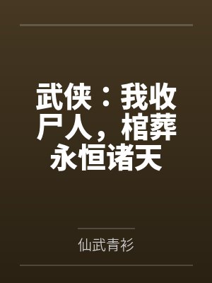 武侠:我收尸人,棺葬永恒诸天 武侠:我收尸人,棺葬永恒诸天