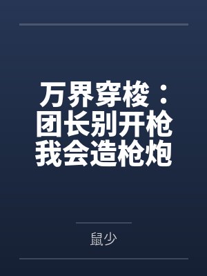 万界穿梭:团长别开枪我会造枪炮 万界穿梭:团长别开枪我会造枪炮