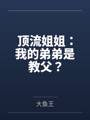 顶流姐姐:我的弟弟是教父? 顶流姐姐:我的弟弟是教父?