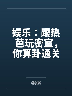 娱乐：跟热芭玩密室，你算卦通关