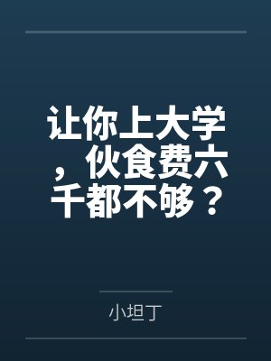 让你上大学，伙食费六千都不够？