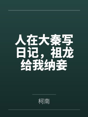 人在大秦写日记,祖龙给我纳妾 人在大秦写日记,祖龙给我纳妾