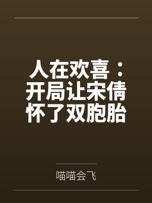人在欢喜:开局让宋倩怀了双胞胎 人在欢喜:开局让宋倩怀了双胞胎