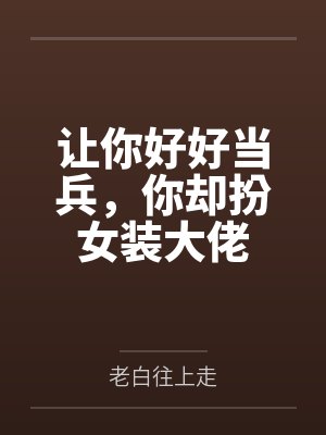 让你好好当兵,你却扮女装大佬 让你好好当兵,你却扮女装大佬