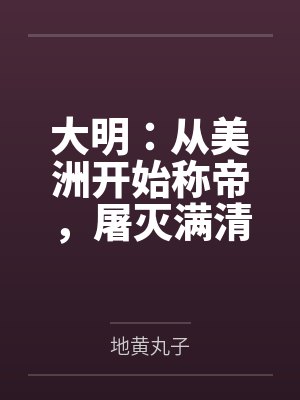 大明:从美洲开始称帝,屠灭满清 大明:从美洲开始称帝,屠灭满清