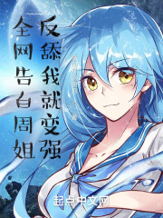 全网告白周姐,反舔我就变强 全网告白周姐,反舔我就变强