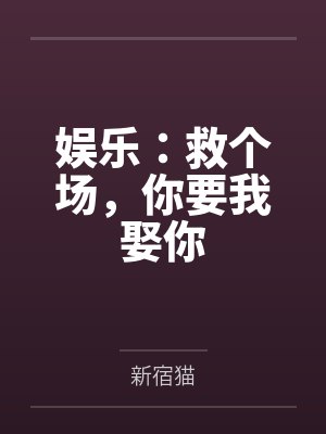 娱乐：救个场，你要我娶你