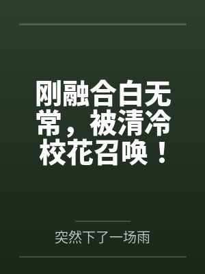 刚融合白无常,被清冷校花召唤! 刚融合白无常,被清冷校花召唤!