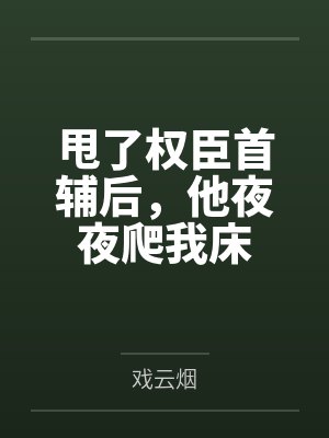 甩了权臣首辅后，他夜夜爬我床