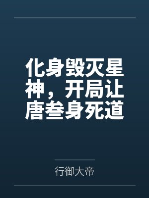 化身毁灭星神,开局让唐叁身死道 化身毁灭星神,开局让唐叁身死道
