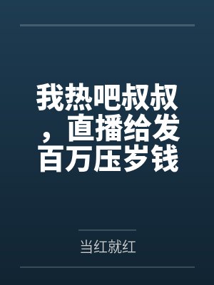 我热吧叔叔，直播给发百万压岁钱