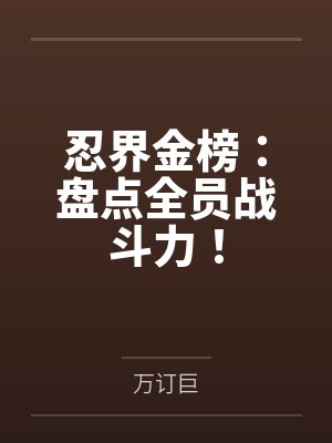 忍界金榜:盘点全员战斗力! 忍界金榜:盘点全员战斗力!
