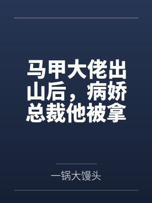 马甲大佬出山后，病娇总裁他被拿捏了