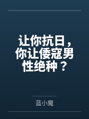让你抗日，你让倭寇男性绝种？