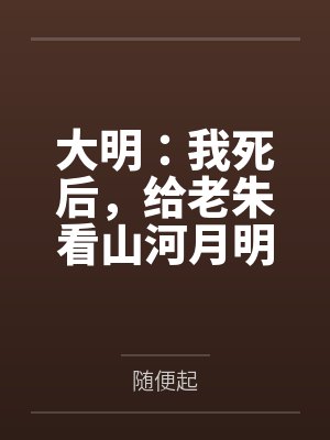 大明:我死后,给老朱看山河月明 大明:我死后,给老朱看山河月明