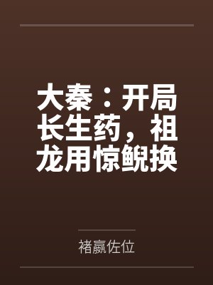 大秦:开局长生药,祖龙用惊鲵换 大秦:开局长生药,祖龙用惊鲵换
