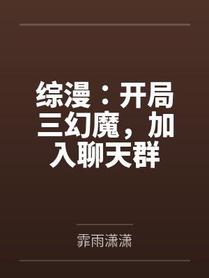 综漫:开局三幻魔,加入聊天群 综漫:开局三幻魔,加入聊天群