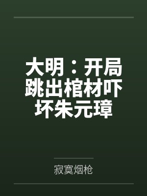 大明:开局跳出棺材吓坏朱元璋 大明:开局跳出棺材吓坏朱元璋
