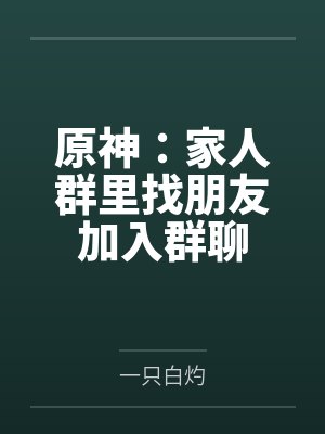 原神:家人群里找朋友加入群聊 原神:家人群里找朋友加入群聊