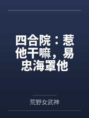 四合院:惹他干嘛,易忠海罩他 四合院:惹他干嘛,易忠海罩他