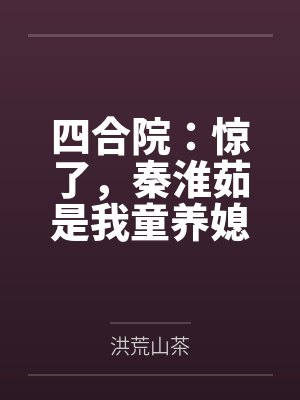 四合院:惊了,秦淮茹是我童养媳 四合院:惊了,秦淮茹是我童养媳