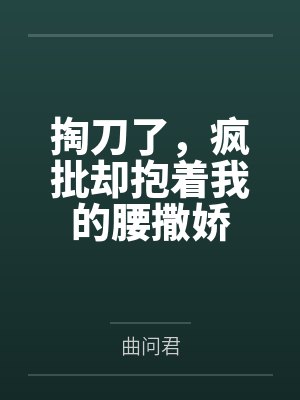 掏刀了，疯批却抱着我的腰撒娇