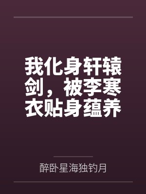 我化身轩辕剑，被李寒衣贴身蕴养
