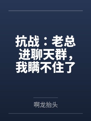抗战：老总进聊天群，我瞒不住了