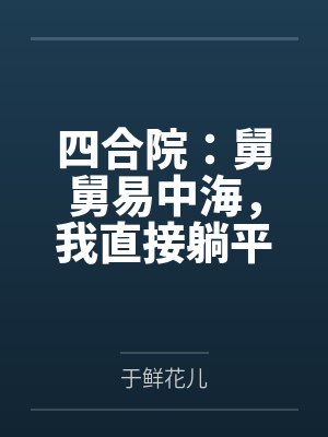 四合院:舅舅易中海,我直接躺平 四合院:舅舅易中海,我直接躺平