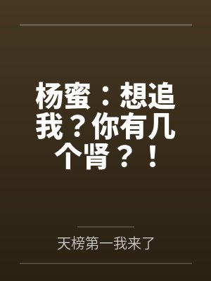杨蜜:想追我?你有几个肾?! 杨蜜:想追我?你有几个肾?!